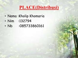 PLACE(Distribusi)
• Nama :Kholip Khomaria
• Nim :132794
• Nb :085733860161
 