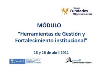 MÓDULO  “ Herramientas de Gestión y Fortalecimiento institucional” 13 y 16 de abril 2011 
