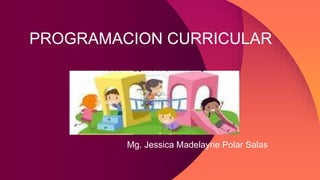 PROGRAMACION CURRICULAR
Mg. Jessica Madelayne Polar Salas
 