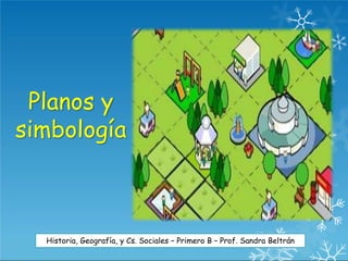 Planos y
simbología
Historia, Geografía, y Cs. Sociales – Primero B – Prof. Sandra Beltrán
 