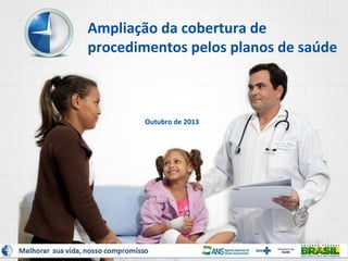 Ampliação da cobertura de
procedimentos pelos planos de saúde

Outubro de 2013

1

 