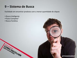 9 – Sistema de Busca
Facilidade em encontrar produtos com a menor quantidade de cliques

• Busca Inteligente
•“Auto Completa”
• Busca Fonética




                                                                     @THIAGOSARRAF
 