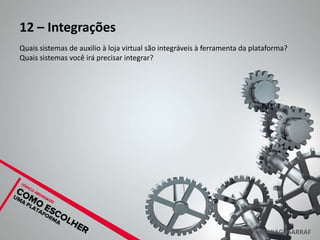 12 – Integrações
Quais sistemas de auxilio à loja virtual são integráveis à ferramenta da plataforma?
Quais sistemas você irá precisar integrar?




                                                                          @THIAGOSARRAF
 