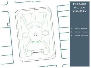 Trazado
      PLAZA
     YUNGAY




1.    Áreas verdes

2.    Paseo interior

3.    Paseo exterior
 