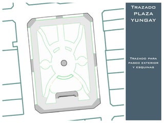 Trazado
  PLAZA
 YUNGAY




 Trazado para
paseo exterior
  y esquinas
 