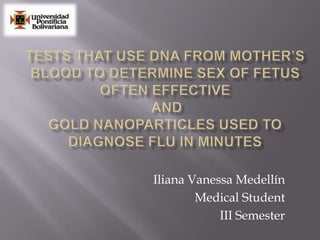 Tests That Use DNA from Mother’s Blood to Determine Sex of Fetus Often Effective and Gold Nanoparticles Used to Diagnose Flu in Minutes  Iliana Vanessa Medellín MedicalStudent III Semester 