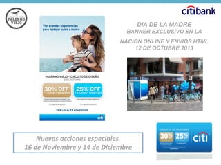 DIA DE LA MADRE
BANNER EXCLUSIVO EN LA
NACION ONLINE Y ENVIOS HTML
12 DE OCTUBRE 2013

Nuevas acciones especiales
16 de Noviembre y 14 de Diciembre

 