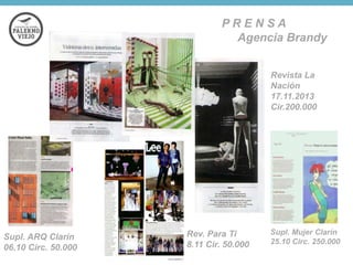 PRENSA
Agencia Brandy
Revista La
Nación
17.11.2013
Cir.200.000

Supl. ARQ Clarín
06.10 Circ. 50.000

Rev. Para Ti
8.11 Cir. 50.000

Supl. Mujer Clarín
25.10 Circ. 250.000

 