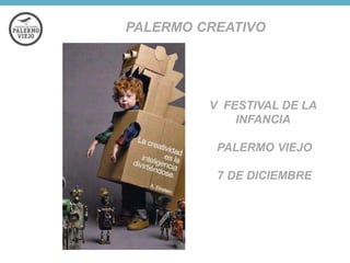 PALERMO CREATIVO

V FESTIVAL DE LA
INFANCIA
PALERMO VIEJO
7 DE DICIEMBRE

 