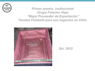 Primer premio institucional
Grupo Palermo Viejo
“Mejor Proveedor de Exportación”
Tiendas Falabella para sus negocios en Chile.

Dic. 2012

 