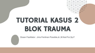 TUTORIAL KASUS 2
BLOK TRAUMA
Dosen Fasilitator : Jims Ferdinan Possible,dr.,M.Ked For,Sp.F
 