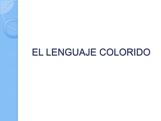 EL LENGUAJE COLORIDO

 