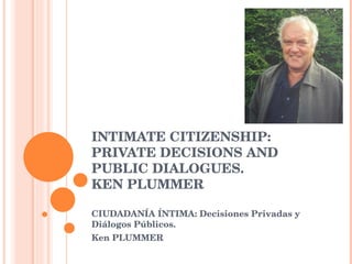 INTIMATE CITIZENSHIP: PRIVATE DECISIONS AND PUBLIC DIALOGUES. KEN PLUMMER CIUDADANÍA ÍNTIMA: Decisiones Privadas y Diálogos Públicos.  Ken PLUMMER 