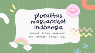 pluralitas
masyarakat
indonesia
Selamat datang anak-anak,
Yuk semangat belajar lagi..!
 
