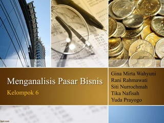 Menganalisis Pasar Bisnis
Kelompok 6
Gina Mirta Wahyuni
Rani Rahmawati
Siti Nurrochmah
Tika Nafisah
Yuda Prayogo
 