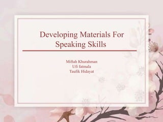 Developing Materials For
Speaking Skills
Miftah Khurahman
Ufi fatmala
Taufik Hidayat
 