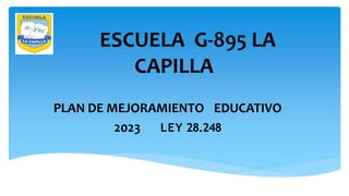 ESCUELA G-895 LA
CAPILLA
PLAN DE MEJORAMIENTO EDUCATIVO
2023 LEY 28.248
 