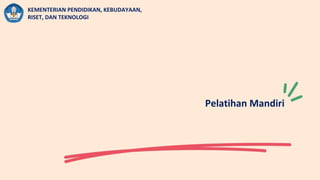 KEMENTERIAN PENDIDIKAN, KEBUDAYAAN,
RISET, DAN TEKNOLOGI
Pelatihan Mandiri
 