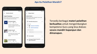 Tersedia berbagai materi pelatihan
berkualitas untuk mengembangkan
kompetensi Guru yang bisa diakses
secara mandiri kapanpun dan
dimanapun.
Apa itu Pelatihan Mandiri?
 