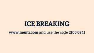 ICE BREAKING
www.menti.com and use the code 2106 6841
 