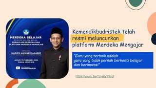 Kemendikbudristek telah
resmi meluncurkan
platform Merdeka Mengajar
“Guru yang terbaik adalah
guru yang tidak pernah berhenti belajar
dan berinovasi"
https://youtu.be/T2-s6yY9yoI
 