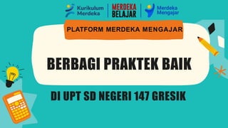 BERBAGI PRAKTEK BAIK
PLATFORM MERDEKA MENGAJAR
DI UPT SD NEGERI 147 GRESIK
 