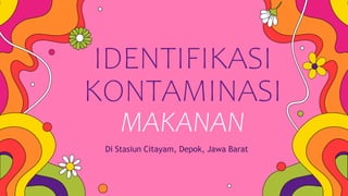IDENTIFIKASI
KONTAMINASI
MAKANAN
Di Stasiun Citayam, Depok, Jawa Barat
 
