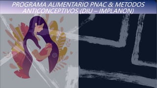 PROGRAMA ALIMENTARIO PNAC & METODOS
ANTICONCEPTIVOS (DIU – IMPLANON)
 