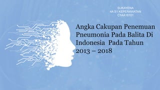 Angka Cakupan Penemuan
Pneumonia Pada Balita Di
Indonesia Pada Tahun
2013 – 2018
SUKAYENA
4A S1 KEPERAWATAN
C1AA16101
 