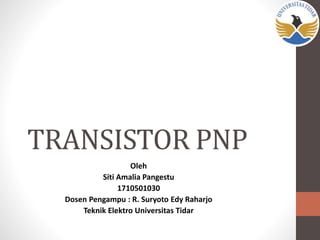 TRANSISTOR PNP
Oleh
Siti Amalia Pangestu
1710501030
Dosen Pengampu : R. Suryoto Edy Raharjo
Teknik Elektro Universitas Tidar
 