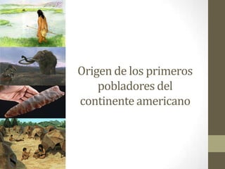 Origen de los primeros
    pobladores del
continente americano
 