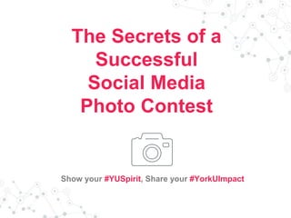 The Secrets of a
Successful
Social Media
Photo Contest
Show your #YUSpirit, Share your #YorkUImpact
 