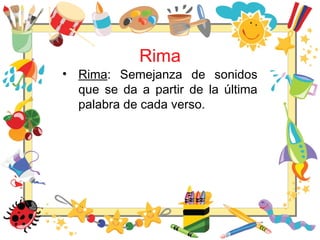 Rima
• Rima: Semejanza de sonidos
que se da a partir de la última
palabra de cada verso.
 