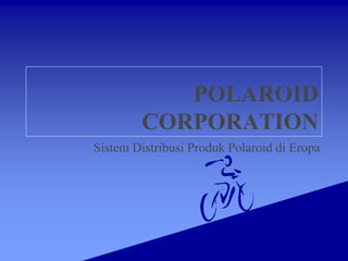 POLAROID
CORPORATION
Sistem Distribusi Produk Polaroid di Eropa
 