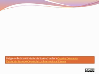 Polígonos byManoli Medina is licensed under a Creative Commons 
Reconocimiento-NoComercial 4.0 Internacional License 
