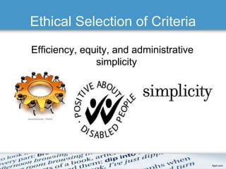 Ethical Selection of Criteria 
Efficiency, equity, and administrative 
simplicity 
