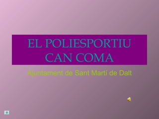 EL POLIESPORTIU
   CAN COMA
Ajuntament de Sant Martí de Dalt
 