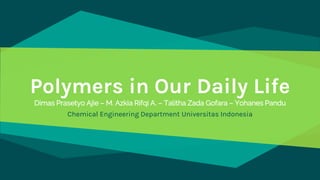 Polymers in Our Daily Life
Dimas Prasetyo Ajie – M. Azkia Rifqi A. – Talitha Zada Gofara – Yohanes Pandu
Chemical Engineering Department Universitas Indonesia
 
