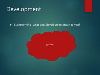 Development
 Brainstorming- what does development mean to you?
??????
 