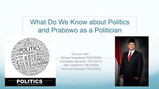 What Do We Know about Politics
and Prabowo as a Politician
Disusun oleh :
Cindya Yosephine/ 705120003
Chrestella Agustine/ 705120015
Alex Valentino/ 705120028
Veronica Clarissa/ 705120034
 