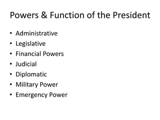 Powers & Function of the President
• Administrative
• Legislative
• Financial Powers
• Judicial
• Diplomatic
• Military Power
• Emergency Power
 