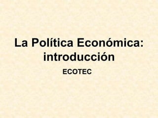 La Política Económica:
introducción
ECOTEC
 
