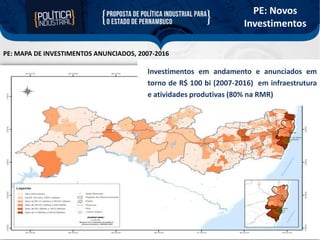 PE: Novos
Investimentos
PE: MAPA DE INVESTIMENTOS ANUNCIADOS, 2007-2016

Investimentos em andamento e anunciados em
torno de R$ 100 bi (2007-2016) em infraestrutura
e atividades produtivas (80% na RMR)

 