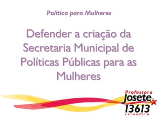 Política para Mulheres


 Defender a criação da
Secretaria Municipal de
Políticas Públicas para as
        Mulheres
 