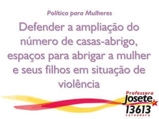 Política para Mulheres

  Defender a ampliação do
   número de casas-abrigo,
espaços para abrigar a mulher
 e seus filhos em situação de
            violência
 