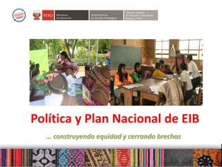 … construyendo equidad y cerrando brechas
Política y Plan Nacional de EIB
 