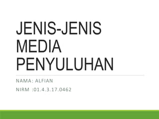 JENIS-JENIS
MEDIA
PENYULUHAN
NAMA: ALFIAN
NIRM :01.4.3.17.0462
 