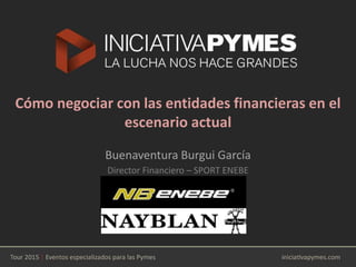 Cómo negociar con las entidades financieras en el
escenario actual
Buenaventura Burgui García
Director Financiero – SPORT ENEBE
 
