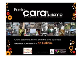www.ponlecaraalturismo.com
Turismo Comunitario, Creativo e Industrial como experiencias
alternativas al desarrollo local en Galicia.
 