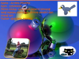 Nama : Ardela Munika
Npm : 115040024
Moto Hidup :Hiduplah seperti bintang
yang mampu menyinari dirinya sendiri dan
orang l...